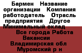 Бармен › Название организации ­ Компания-работодатель › Отрасль предприятия ­ Другое › Минимальный оклад ­ 20 000 - Все города Работа » Вакансии   . Владимирская обл.,Муромский р-н